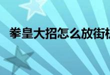 拳皇大招怎么放街机版（拳皇大招怎么放）