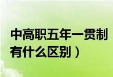 中高职五年一贯制（中高职贯通和五年一贯制有什么区别）