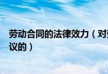 劳动合同的法律效力（对劳动合同的无效或者部分无效有争议的）