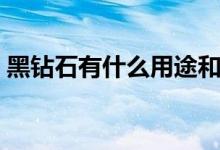 黑钻石有什么用途和功效(黑钻石有什么用)