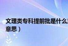 文理类专科提前批是什么意思啊（文理类专科提前批是什么意思）