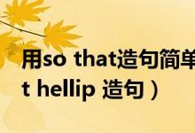 用so that造句简单的句子（用so hellip that hellip 造句）