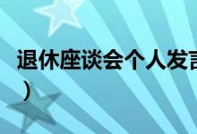 退休座谈会个人发言稿(退休座谈会个人发言)