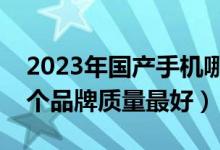 2023年国产手机哪个品牌质量最好（手机哪个品牌质量最好）