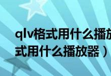 qlv格式用什么播放器手机怎么播放（qlv格式用什么播放器）