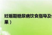 妊娠期糖尿病饮食指导及健康宣教（妊娠糖尿病能吃什么水果）