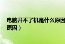 电脑开不了机是什么原因?怎么处理（电脑开不了机是什么原因）