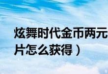 炫舞时代金币两元10万（炫舞时代金钥匙碎片怎么获得）
