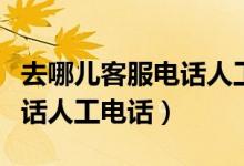 去哪儿客服电话人工服务时间（去哪儿客服电话人工电话）