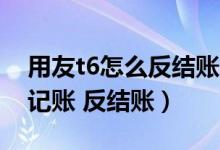 用友t6怎么反结账（用友财务软件T6如何反记账 反结账）