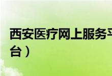 西安医疗网上服务平台(西安养老网上服务平台)