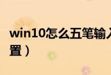 win10怎么五笔输入法（win10五笔输入法设置）