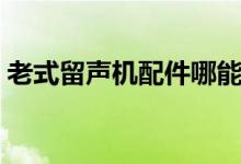 老式留声机配件哪能买到（老式留声机品牌）