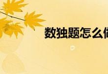 数独题怎么做（数独怎么做）