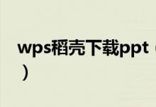 wps稻壳下载ppt（wps稻壳网ppt模板下载）