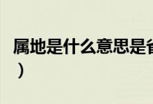 属地是什么意思是省还是市（属地是什么意思）