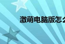激萌电脑版怎么用（激萌电脑版）