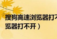 搜狗高速浏览器打不开怎么回事（搜狗高速浏览器打不开）