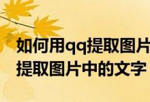 如何用qq提取图片中的文字内容（如何用qq提取图片中的文字）