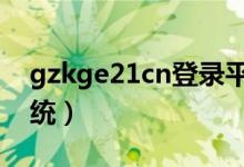 gzkge21cn登录平台（gzkg e21 cn登录系统）