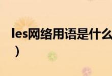 les网络用语是什么意思（les什么意思网络上）