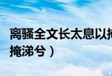 离骚全文长太息以掩涕兮（离骚原文长太息以掩涕兮）