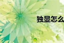 独显怎么打开（独显）