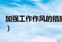加强工作作风的措施（如何加强工作作风建设）