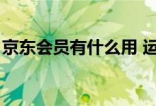 京东会员有什么用 运费（京东会员有什么用）