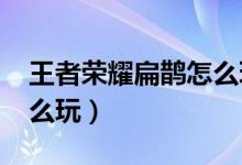 王者荣耀扁鹊怎么玩2022（王者荣耀扁鹊怎么玩）