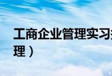 工商企业管理实习报告3000字（工商企业管理）