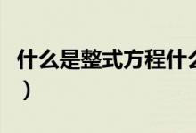 什么是整式方程什么是分式方程（什么是整式）