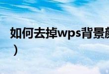 如何去掉wps背景颜色（wps word背景颜色）