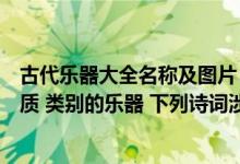 古代乐器大全名称及图片（我国古代用金石丝竹指代不同材质 类别的乐器 下列诗词涉及竹的）