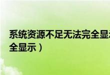 系统资源不足无法完全显示如何处理（系统资源不足无法完全显示）