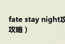 fate stay night攻略bili（fate stay night攻略）