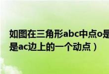 如图在三角形abc中点o是bc中点（如图在三角形abc中点o是ac边上的一个动点）