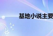 基地小说主要内容（基地小说）