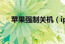苹果强制关机（iphone怎么强制关机）