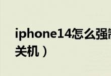 iphone14怎么强制关机（iphone怎么强制关机）