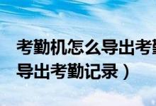 考勤机怎么导出考勤记录到u盘（考勤机怎么导出考勤记录）