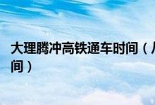 大理腾冲高铁通车时间（从大理到腾冲汽车怎么走 要多久时间）