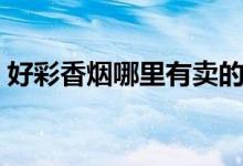 好彩香烟哪里有卖的(好彩香烟哪里能买到)