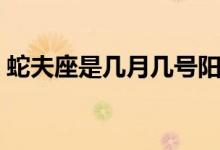 蛇夫座是几月几号阳历（蛇夫座是几月几号）