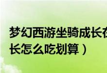 梦幻西游坐骑成长在哪里吃（梦幻西游坐骑成长怎么吃划算）