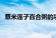 薏米莲子百合粥的功效（薏米红豆百合粥）