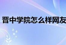 晋中学院怎么样网友评价（晋中学院怎么样）