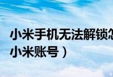 小米手机无法解锁怎么办（小米手机怎么解锁小米账号）
