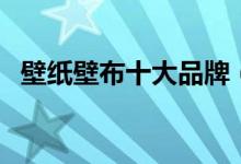 壁纸壁布十大品牌（国产无纺布壁纸品牌）