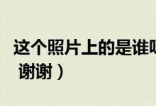 这个照片上的是谁呀(图片上这位明星叫什么 谢谢)